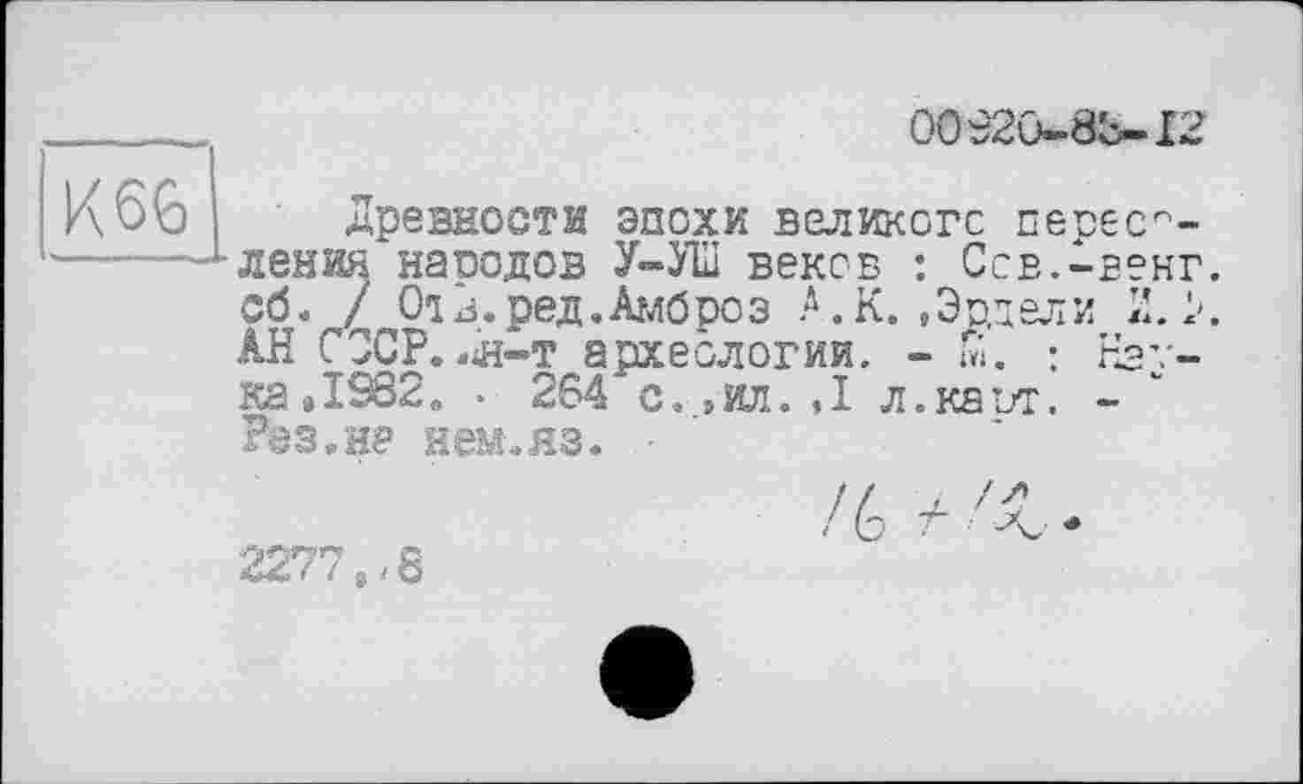 ﻿0092û-8b-I2
К66
Древности эпохи великого переселения народов У—УІИ веков : Ссв.-венг. Об. / 01 в.ред.Амброз А.К. .Эрдели И. X АН СССР..л-т археологии. - ш. : Наука » 1982. * 264 с. » ил. , I л.каът. -Резана нем.яз.
2277,-8